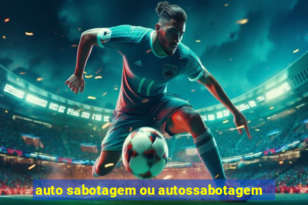 auto sabotagem ou autossabotagem